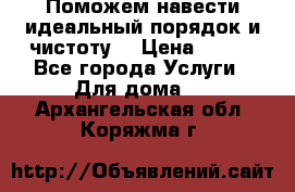 Поможем навести идеальный порядок и чистоту! › Цена ­ 100 - Все города Услуги » Для дома   . Архангельская обл.,Коряжма г.